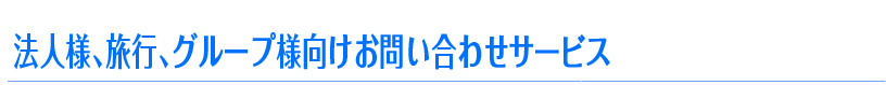 法人様、旅行、グループ様向けお問い合わせサービス